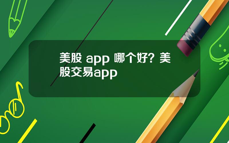 美股 app 哪个好？美股交易app